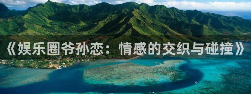 PG电子集团：《娱乐圈爷孙恋：情感的交织与碰撞》