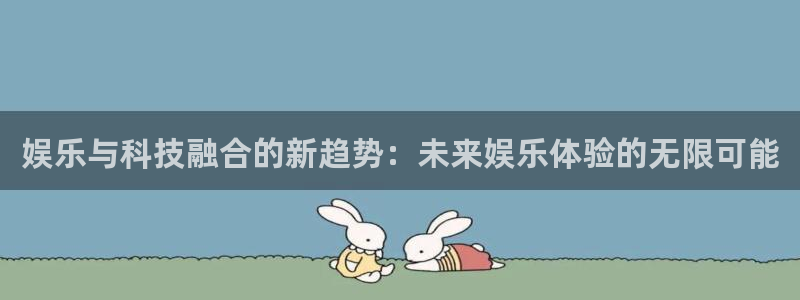 PG电子集团股票：娱乐与科技融合的新趋势：未来娱乐体验的无限可能