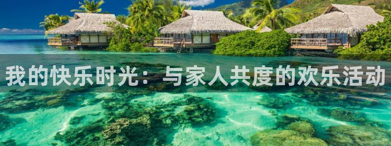 PG电子体育平台登录入口：我的快乐时光：与家人共度的欢乐活动