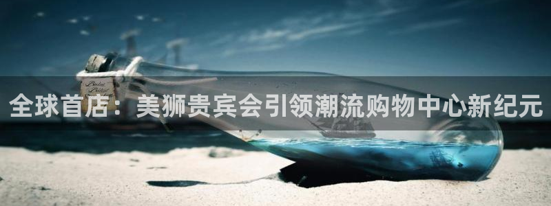 PG电子体育网页版入口：全球首店：美狮贵宾会引领潮流购物中心新纪元