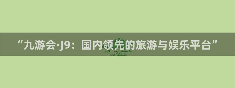PG电子集团总部：“九游会·J9：国内领先的旅游与娱乐平台”