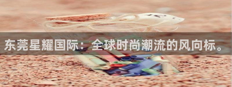 PG电子股份：东莞星耀国际：全球时尚潮流的风向标。