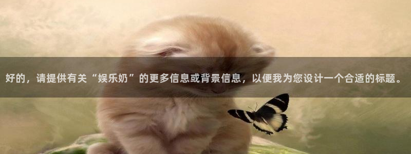 PG电子3官网：好的，请提供有关“娱乐奶”的更多信息或背景信息，以便我为您设计一个合适的标题。