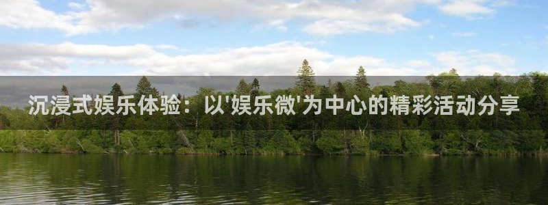 PG电子登陆：沉浸式娱乐体验：以\'娱乐微\'为中心的精彩活动分享