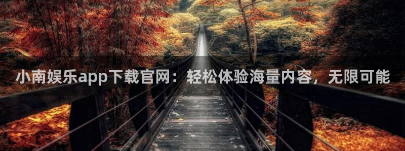 PG电子vk：小南娱乐app下载官网：轻松体验海量内容，无限可能