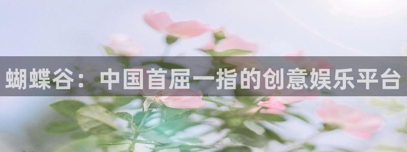 PG电子体育在线注册：蝴蝶谷：中国首屈一指的创意娱乐平台