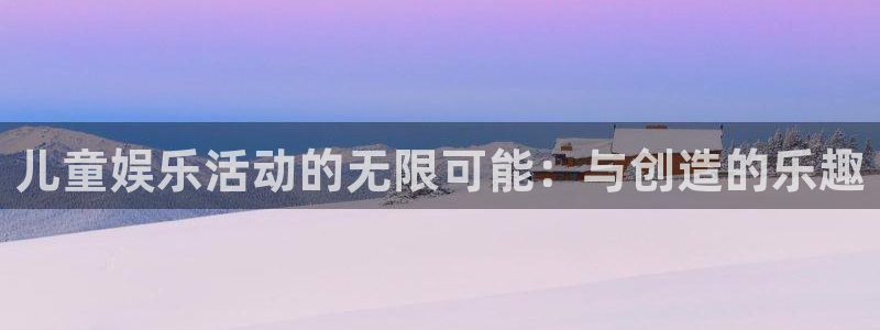PG电子平台在线开户：儿童娱乐活动的无限可能：与创造的乐趣