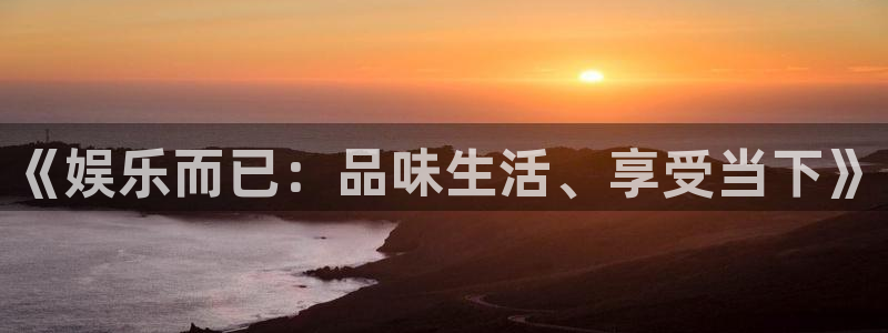 PG电子k：《娱乐而已：品味生活、享受当下》