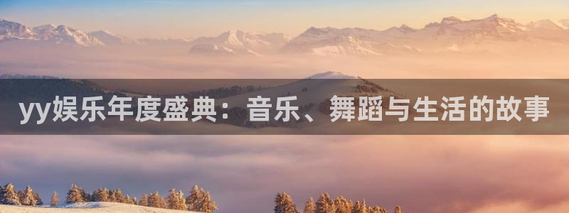 PG电子3登陆：yy娱乐年度盛典：音乐、舞蹈与生活的故事