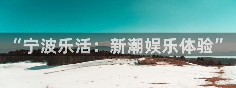 PG电子体育注册平台：“宁波乐活：新潮娱乐体验”