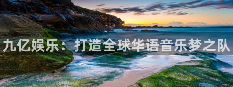 PG电子4官网：九亿娱乐：打造全球华语音乐梦之队
