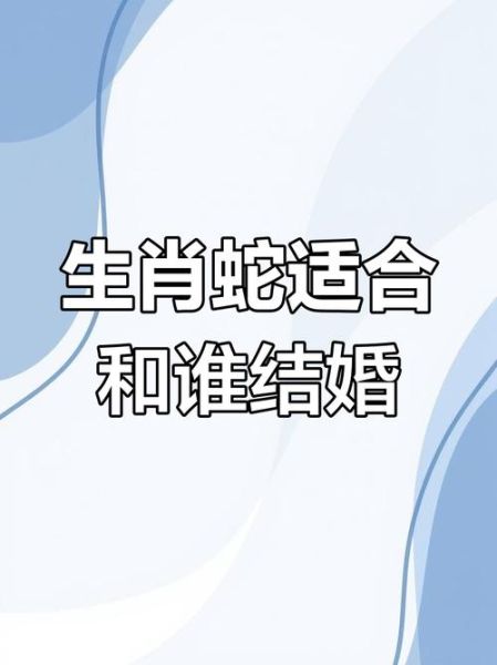 生肖蛇婚配属相最好（生肖蛇最合适的婚配生肖是啥）