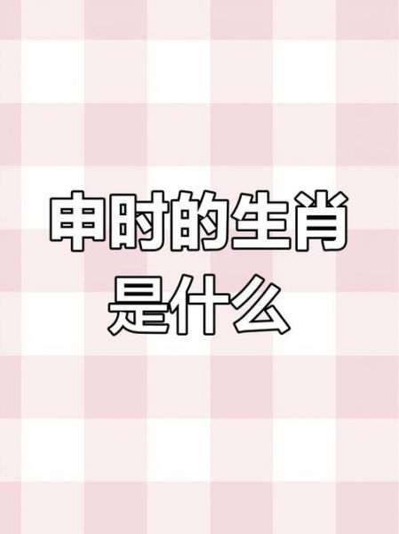 申时属相是什么生肖（申时是属什么生肖）